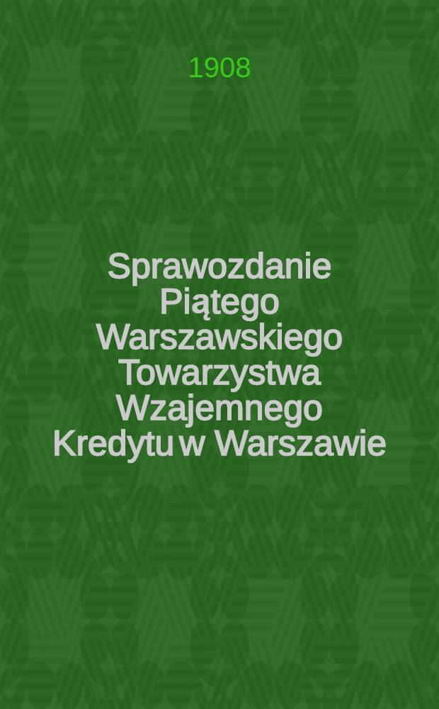 Sprawozdanie Piątego Warszawskiego Towarzystwa Wzajemnego Kredytu w Warszawie