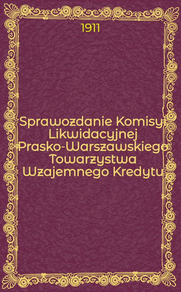 Sprawozdanie Komisyi Likwidacyjnej Prasko-Warszawskiego Towarzystwa Wzajemnego Kredytu