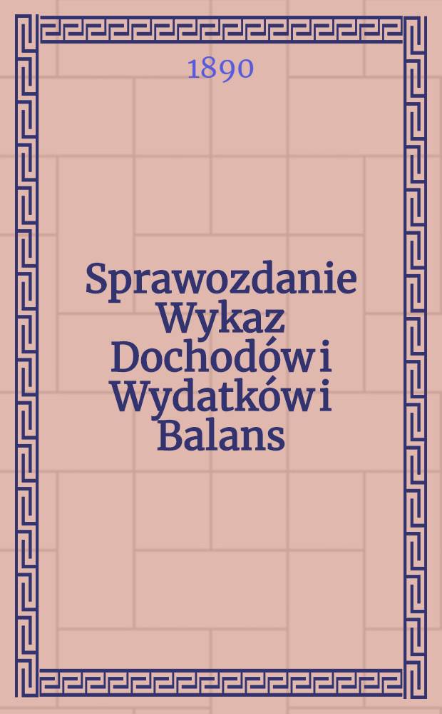 Sprawozdanie Wykaz Dochod&oacute;w i Wydatk&oacute;w i Balans : Warszawskiem Akźyjnem Towarzystwie Pożyczkowem = Отчет правления счет доходов и расходов и баланс в Варшавском Акционерном ссудном обществе