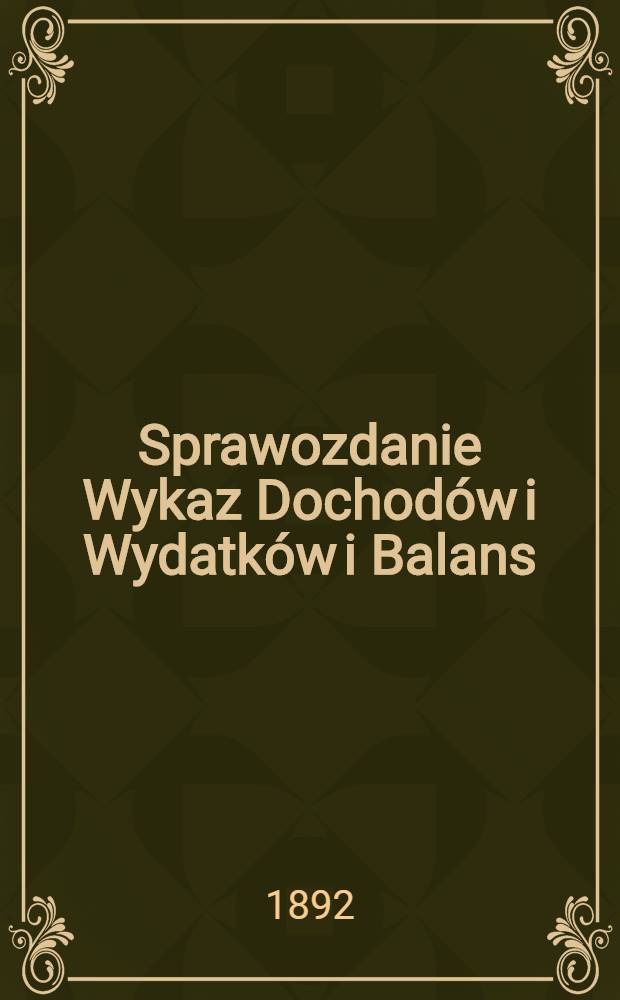Sprawozdanie Wykaz Dochodów i Wydatków i Balans : Warszawskiem Akźyjnem Towarzystwie Pożyczkowem