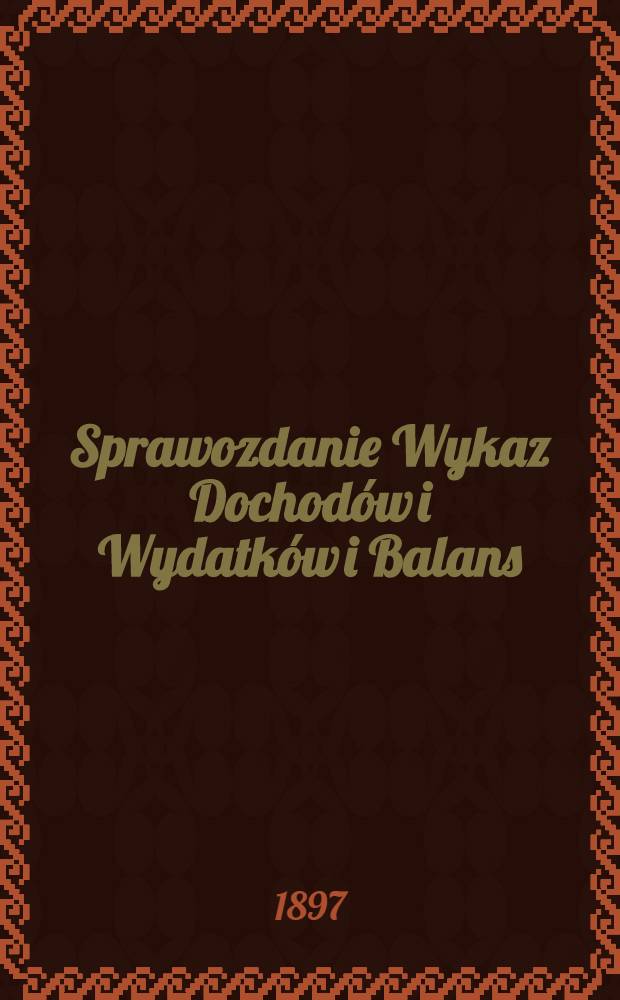 Sprawozdanie Wykaz Dochodów i Wydatków i Balans : Warszawskiem Akźyjnem Towarzystwie Pożyczkowem