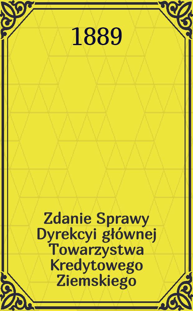 Zdanie Sprawy Dyrekcyi głównej Towarzystwa Kredytowego Ziemskiego
