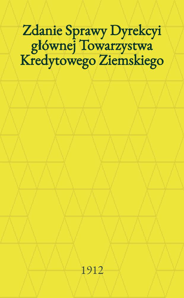 Zdanie Sprawy Dyrekcyi głównej Towarzystwa Kredytowego Ziemskiego