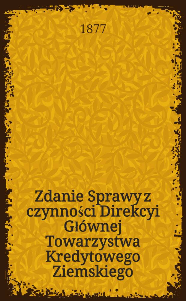 Zdanie Sprawy z czynności Direkcyi Gł&oacute;wnej Towarzystwa Kredytowego Ziemskiego