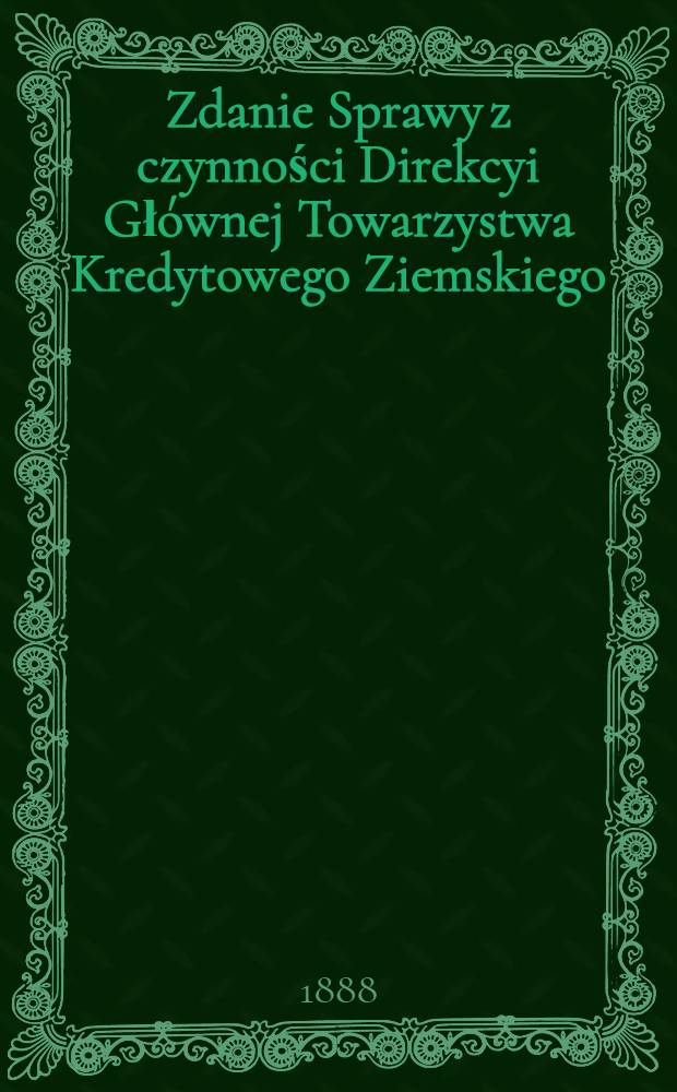 Zdanie Sprawy z czynności Direkcyi Gł&oacute;wnej Towarzystwa Kredytowego Ziemskiego