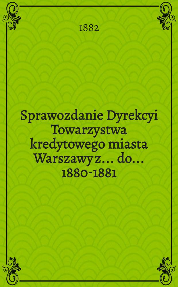 Sprawozdanie Dyrekcyi Towarzystwa kredytowego miasta Warszawy z ... do ... 1880-1881