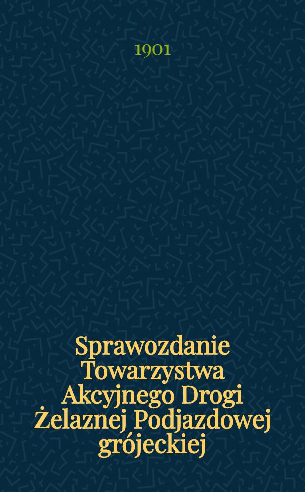 Sprawozdanie Towarzystwa Akcyjnego Drogi Żelaznej Podjazdowej gr&oacute;jeckiej = Отчет Акционерного общества Гроецкого подъездного пути