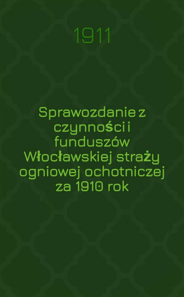 Sprawozdanie z czynności i funduszów Włocławskiej straży ogniowej ochotniczej za 1910 rok = Отчет о деятельности и средствах Влоцлавского Пожарного из Охотников Общества за 1910 г.