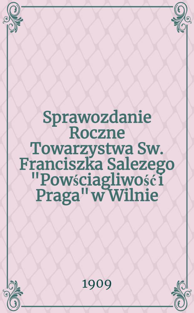 Sprawozdanie Roczne Towarzystwa Sw. Franciszka Salezego "Powściagliwość i Praga" w Wilnie