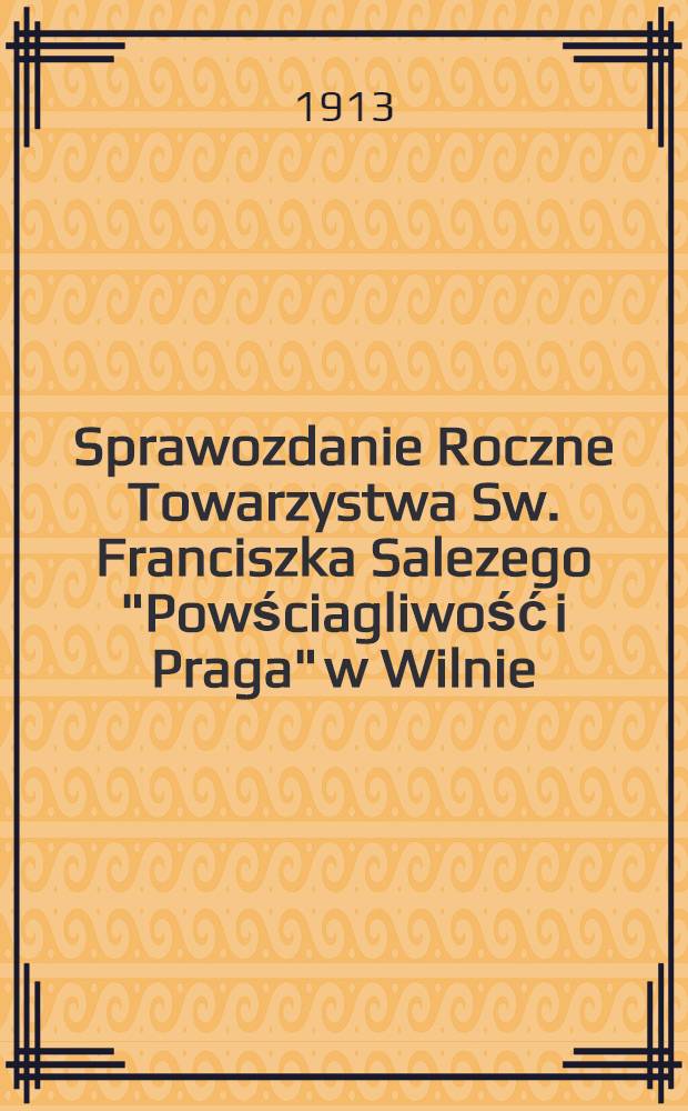 Sprawozdanie Roczne Towarzystwa Sw. Franciszka Salezego "Powściagliwość i Praga" w Wilnie