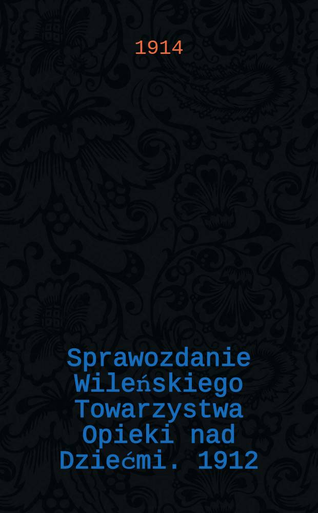 Sprawozdanie Wileńskiego Towarzystwa Opieki nad Dziećmi. 1912/1913