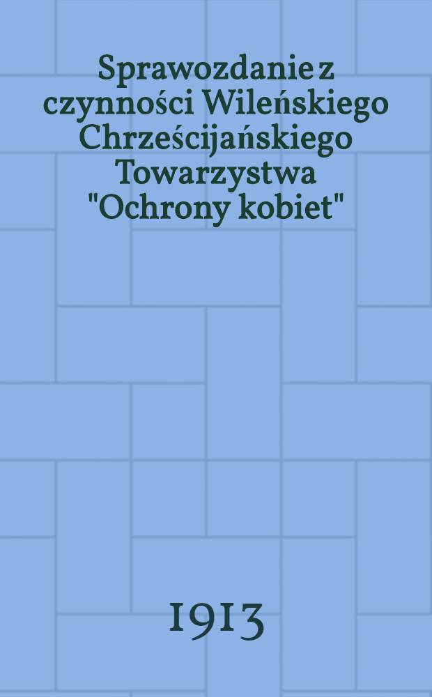 Sprawozdanie z czynności Wileńskiego Chrześcijańskiego Towarzystwa "Ochrony kobiet"