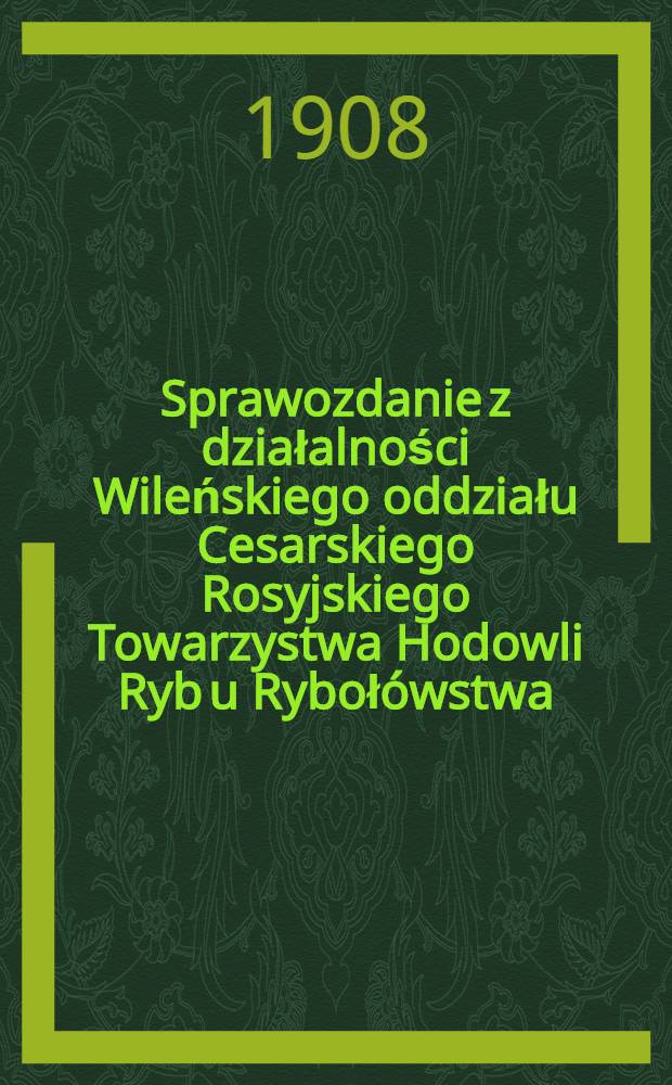 Sprawozdanie z działalności Wileńskiego oddziału Cesarskiego Rosyjskiego Towarzystwa Hodowli Ryb u Ryboł&oacute;wstwa