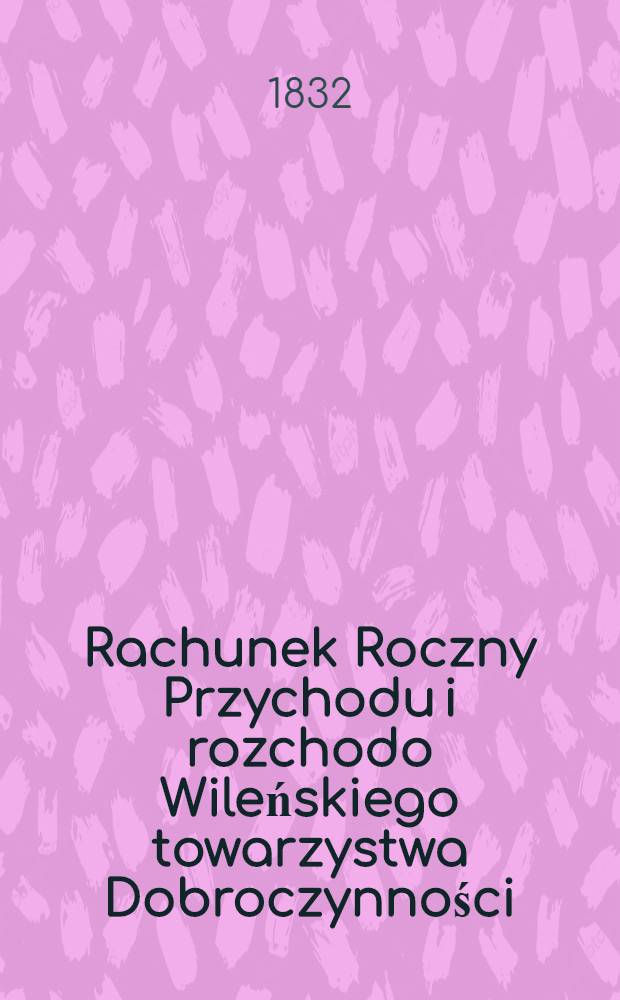 Rachunek Roczny Przychodu i rozchodo Wileńskiego towarzystwa Dobroczynności
