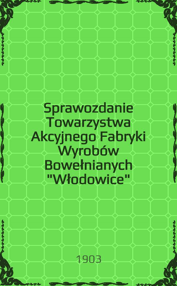 Sprawozdanie Towarzystwa Akcyjnego Fabryki Wyrobów Bowełnianych "Włodowice" : 1902 = Отчет Акционерного общества Бумажных мануфактур "Влодовице"