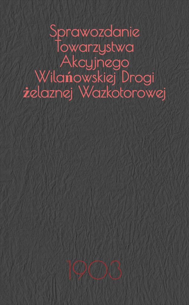 Sprawozdanie Towarzystwa Akcyjnego Wilańowskiej Drogi żelaznej Wazkotorowej