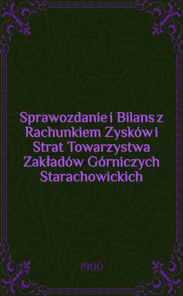 Sprawozdanie i Bilans z Rachunkiem Zysków i Strat Towarzystwa Zakładów Górniczych Starachowickich