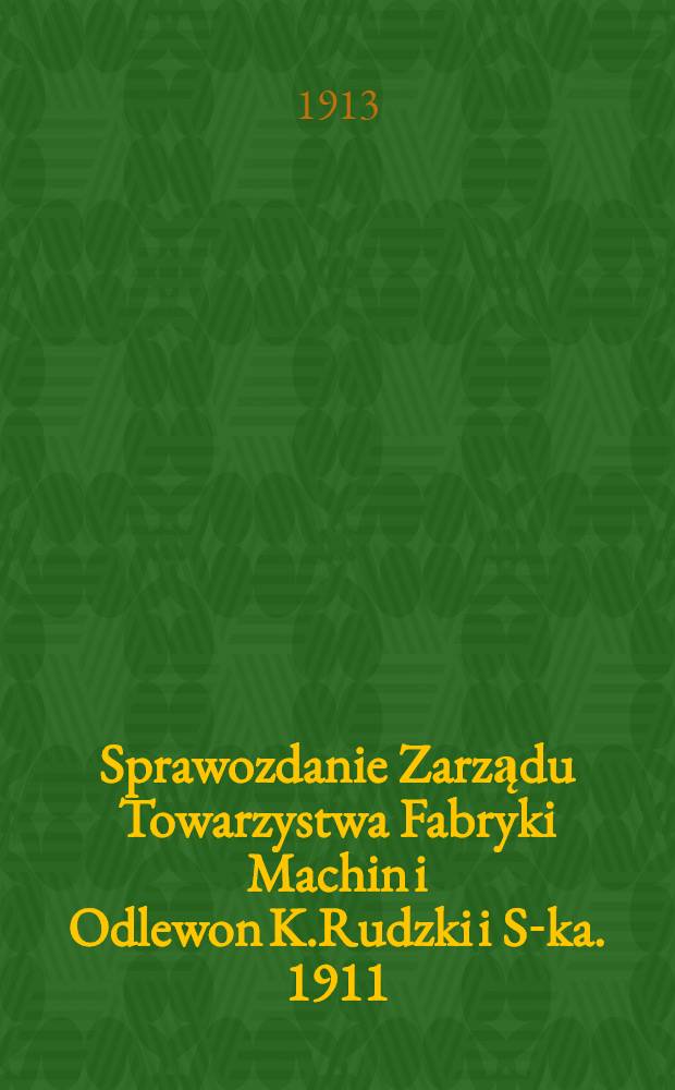 Sprawozdanie Zarządu Towarzystwa Fabryki Machin i Odlewon K.Rudzki i S-ka. 1911/1912