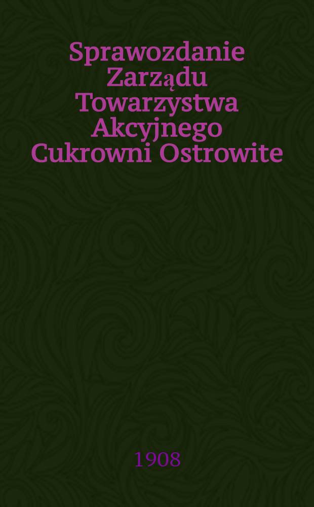 Sprawozdanie Zarządu Towarzystwa Akcyjnego Cukrowni Ostrowite : Za 1-y rok Farbykajny