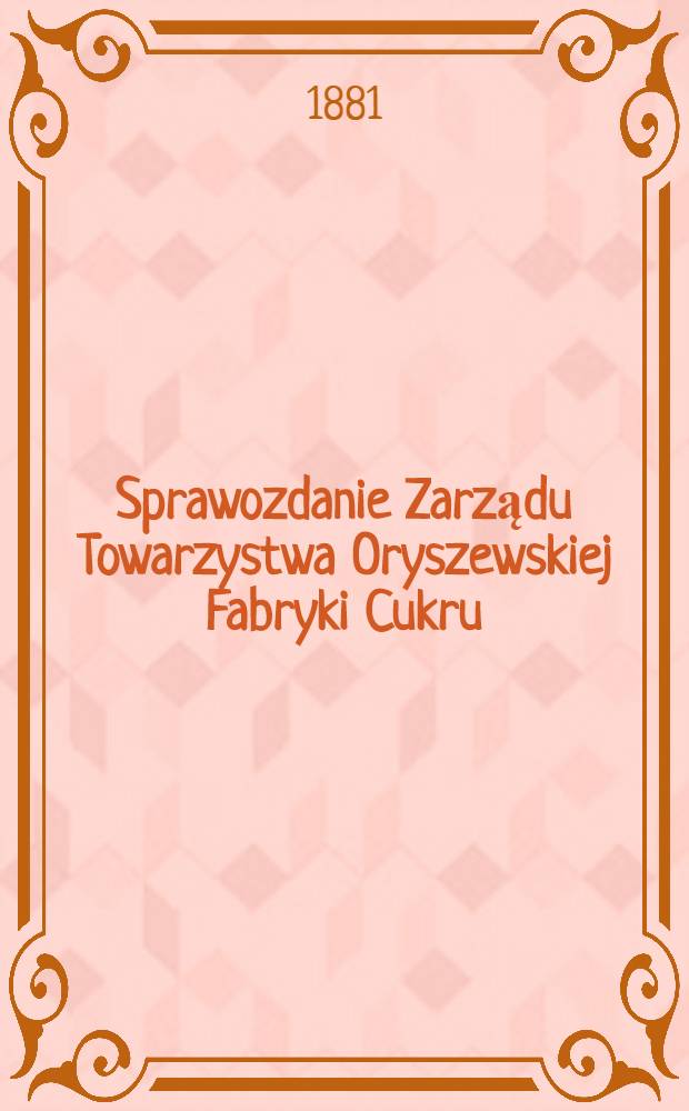 Sprawozdanie Zarządu Towarzystwa Oryszewskiej Fabryki Cukru