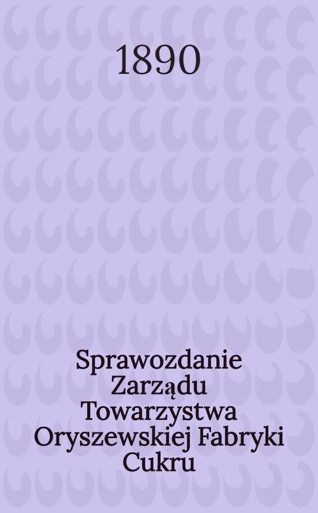 Sprawozdanie Zarządu Towarzystwa Oryszewskiej Fabryki Cukru