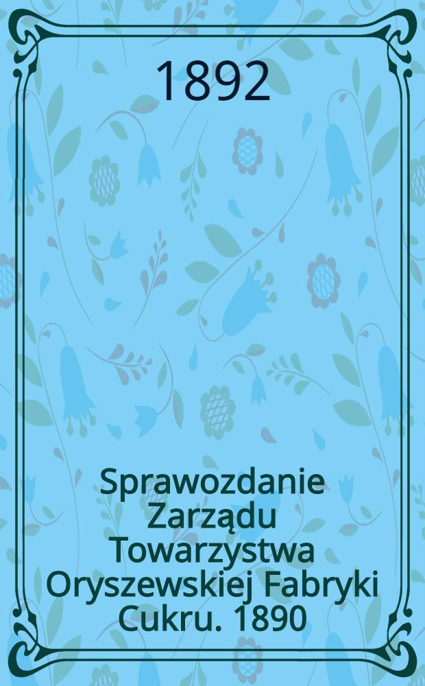 Sprawozdanie Zarządu Towarzystwa Oryszewskiej Fabryki Cukru. 1890/1891
