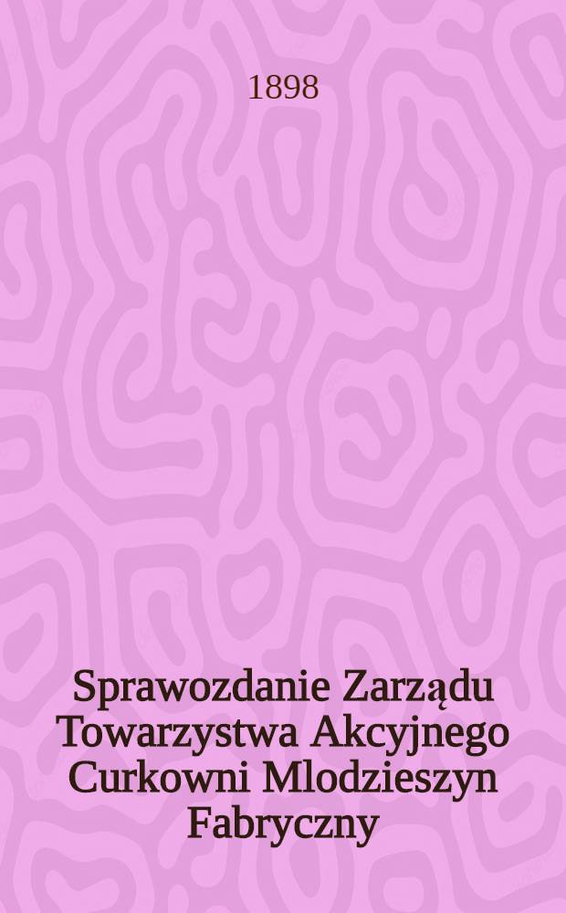 Sprawozdanie Zarządu Towarzystwa Akcyjnego Curkowni Mlodzieszyn Fabryczny : Za 1-szy rok fabrykacyjny