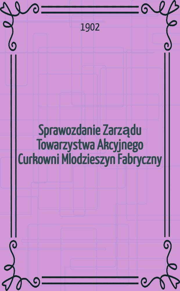 Sprawozdanie Zarządu Towarzystwa Akcyjnego Curkowni Mlodzieszyn Fabryczny : Za 1-szy rok fabrykacyjny