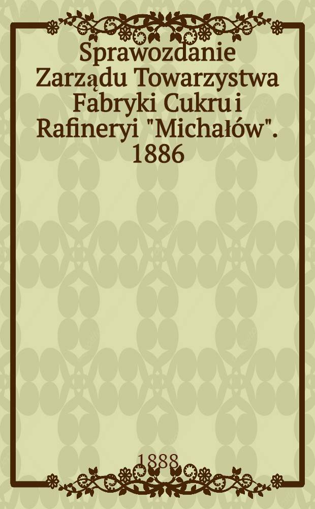 Sprawozdanie Zarządu Towarzystwa Fabryki Cukru i Rafineryi "Michałów". 1886/1887