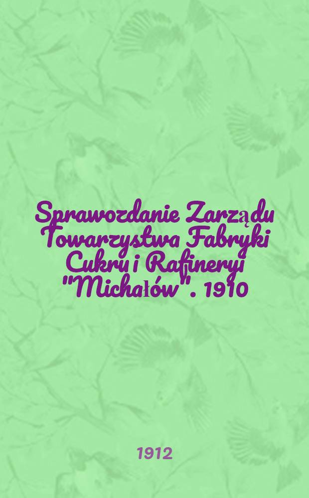 Sprawozdanie Zarządu Towarzystwa Fabryki Cukru i Rafineryi "Michałów". 1910/1911