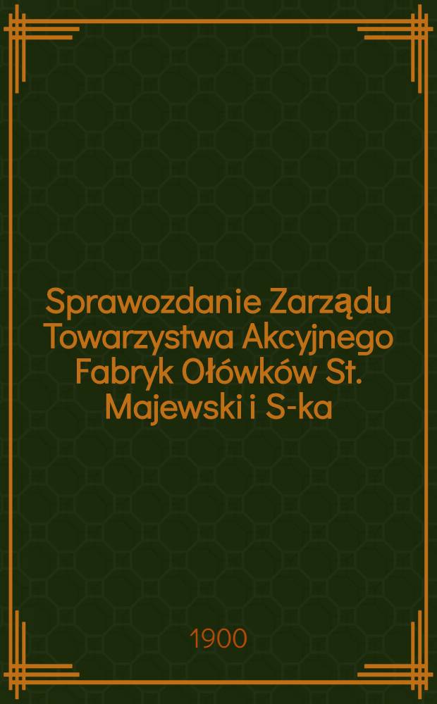 Sprawozdanie Zarządu Towarzystwa Akcyjnego Fabryk Ołówków St. Majewski i S-ka