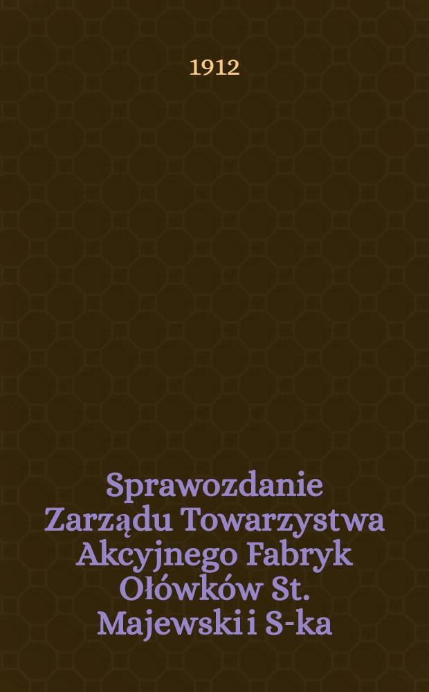 Sprawozdanie Zarządu Towarzystwa Akcyjnego Fabryk Ołówków St. Majewski i S-ka