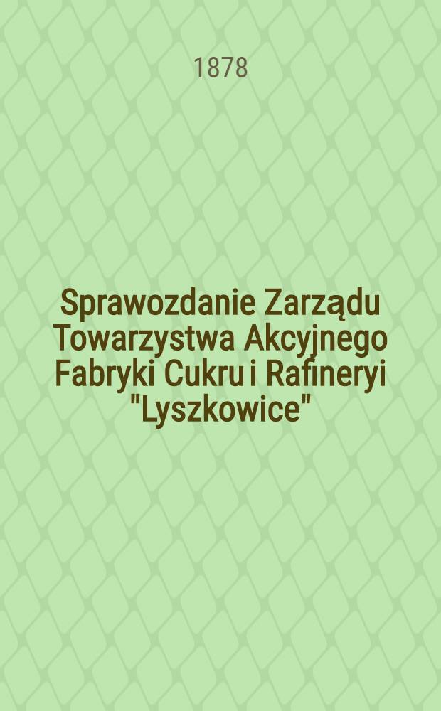 Sprawozdanie Zarządu Towarzystwa Akcyjnego Fabryki Cukru i Rafineryi "Lyszkowice"