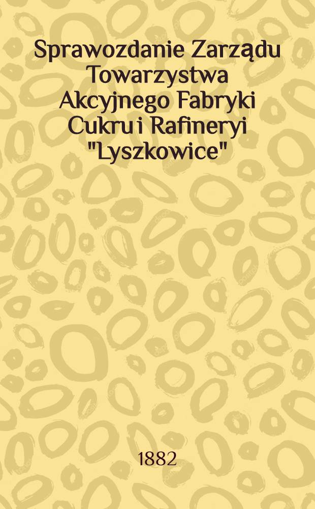 Sprawozdanie Zarządu Towarzystwa Akcyjnego Fabryki Cukru i Rafineryi "Lyszkowice"