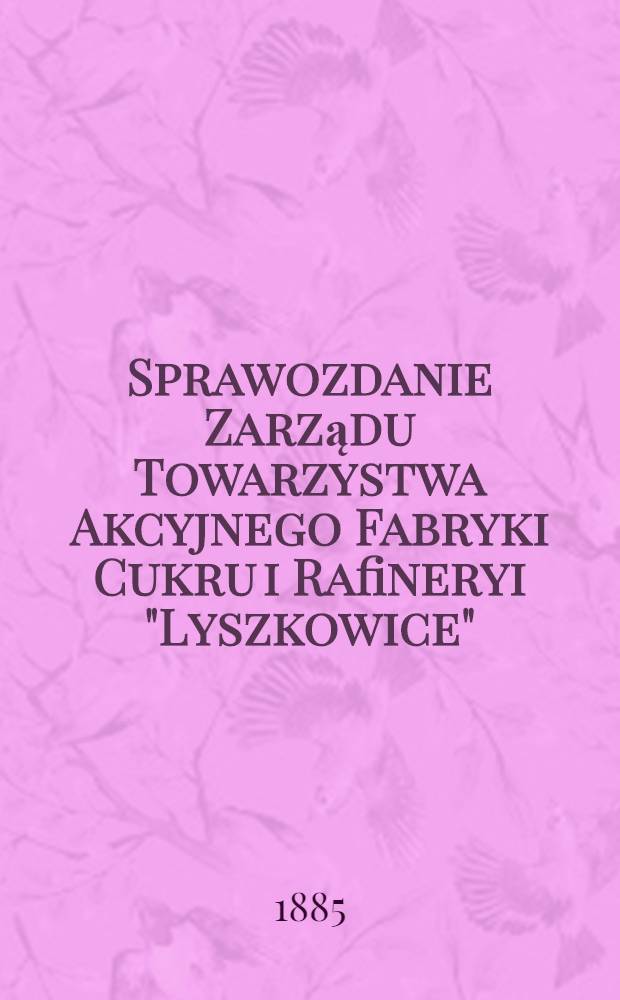 Sprawozdanie Zarządu Towarzystwa Akcyjnego Fabryki Cukru i Rafineryi "Lyszkowice"