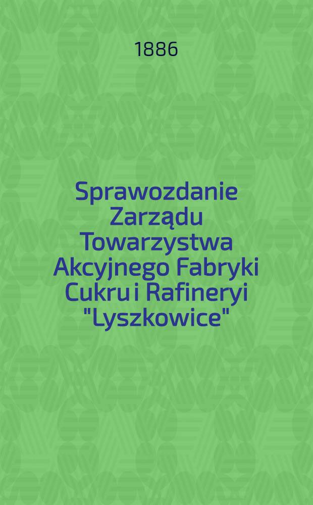 Sprawozdanie Zarządu Towarzystwa Akcyjnego Fabryki Cukru i Rafineryi "Lyszkowice"