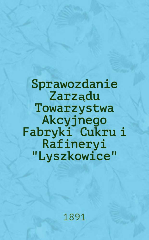 Sprawozdanie Zarządu Towarzystwa Akcyjnego Fabryki Cukru i Rafineryi "Lyszkowice"