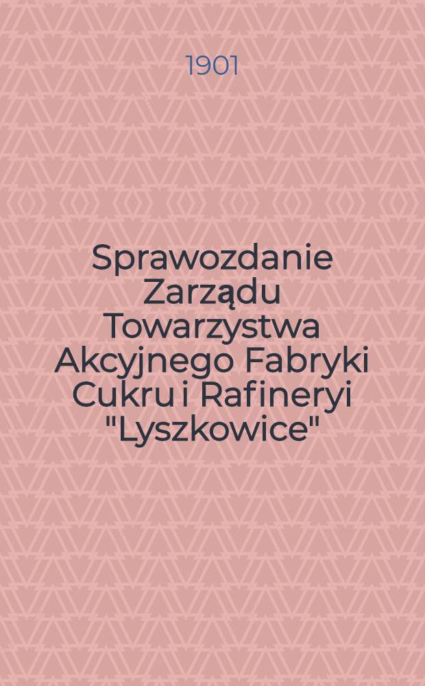 Sprawozdanie Zarządu Towarzystwa Akcyjnego Fabryki Cukru i Rafineryi "Lyszkowice"
