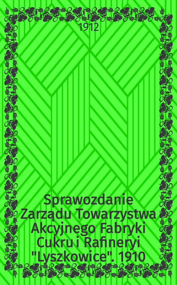 Sprawozdanie Zarządu Towarzystwa Akcyjnego Fabryki Cukru i Rafineryi "Lyszkowice". 1910/1911