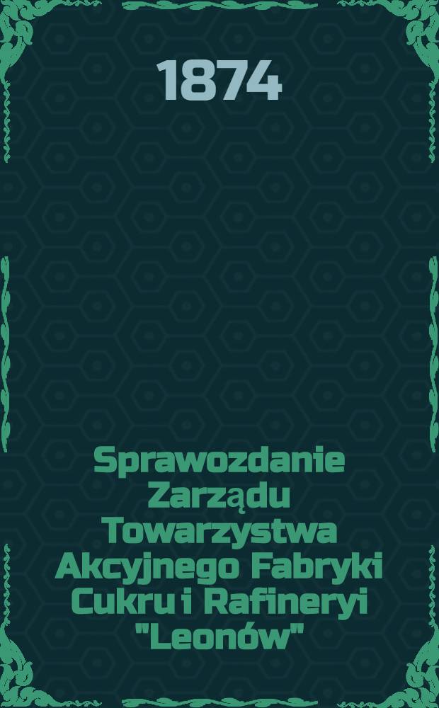 Sprawozdanie Zarządu Towarzystwa Akcyjnego Fabryki Cukru i Rafineryi "Leonów" = Отчет правления Акционерного общества "Леонов"
