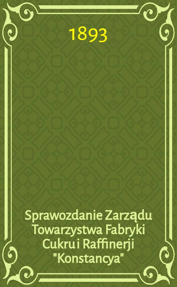 Sprawozdanie Zarządu Towarzystwa Fabryki Cukru i Raffinerji "Konstancya"