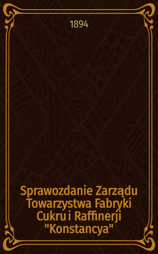 Sprawozdanie Zarządu Towarzystwa Fabryki Cukru i Raffinerji "Konstancya"
