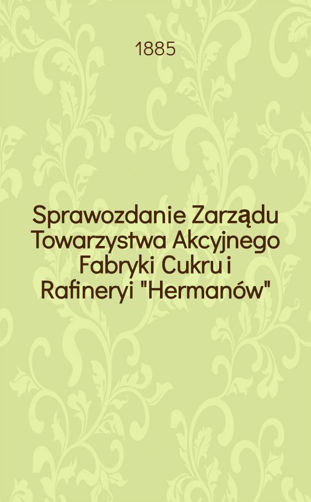 Sprawozdanie Zarządu Towarzystwa Akcyjnego Fabryki Cukru i Rafineryi "Hermanów"