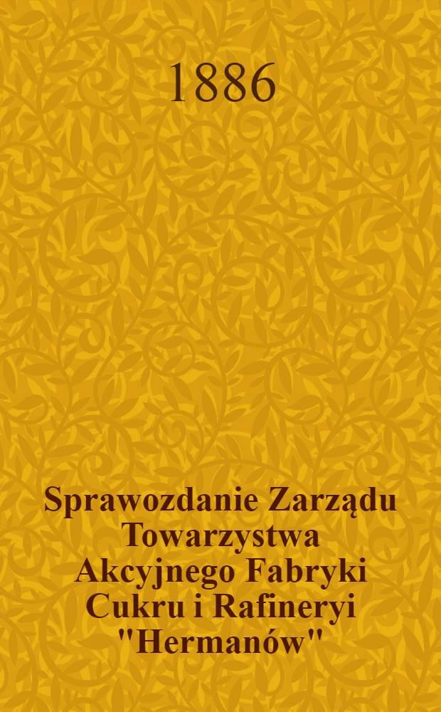 Sprawozdanie Zarządu Towarzystwa Akcyjnego Fabryki Cukru i Rafineryi "Hermanów"