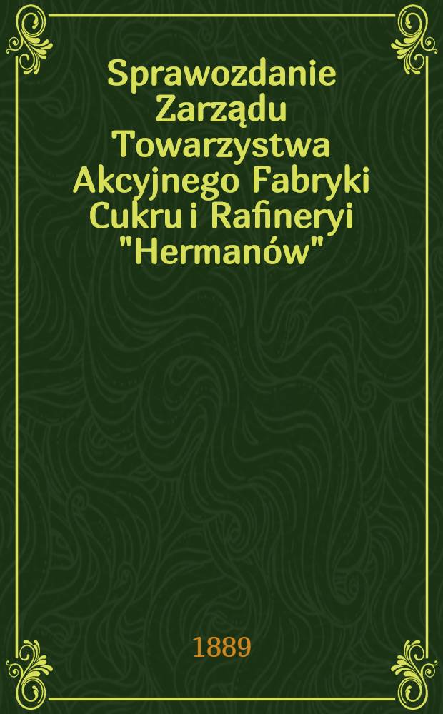 Sprawozdanie Zarządu Towarzystwa Akcyjnego Fabryki Cukru i Rafineryi "Herman&oacute;w"