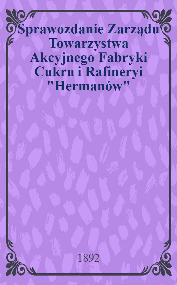 Sprawozdanie Zarządu Towarzystwa Akcyjnego Fabryki Cukru i Rafineryi "Hermanów"