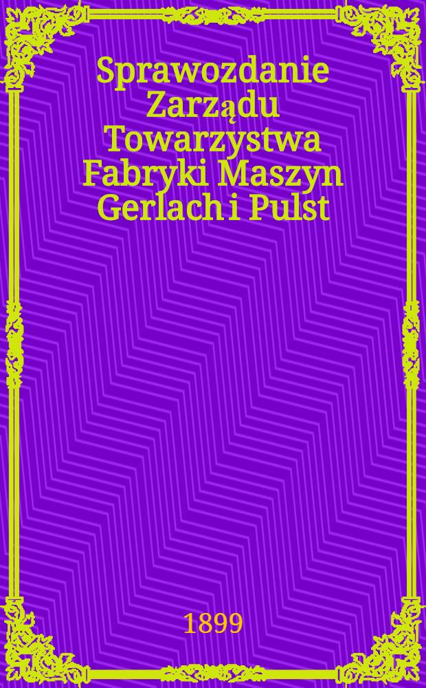 Sprawozdanie Zarządu Towarzystwa Fabryki Maszyn Gerlach i Pulst = Отчет правления общества машиностроительного завода "Герлях и Пульст"