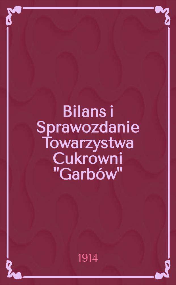 Bilans i Sprawozdanie Towarzystwa Cukrowni "Garbów"