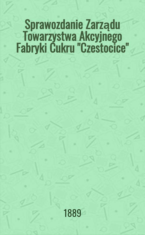 Sprawozdanie Zarządu Towarzystwa Akcyjnego Fabryki Cukru "Czestocice"