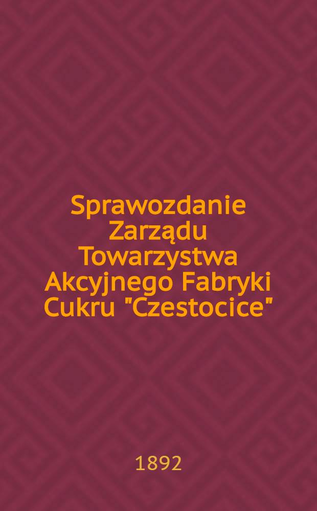Sprawozdanie Zarządu Towarzystwa Akcyjnego Fabryki Cukru "Czestocice"